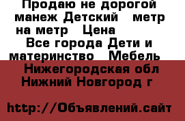 Продаю не дорогой манеж Детский , метр на метр › Цена ­ 1 500 - Все города Дети и материнство » Мебель   . Нижегородская обл.,Нижний Новгород г.